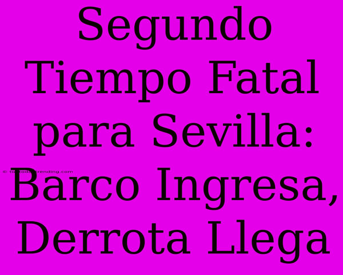 Segundo Tiempo Fatal Para Sevilla: Barco Ingresa, Derrota Llega