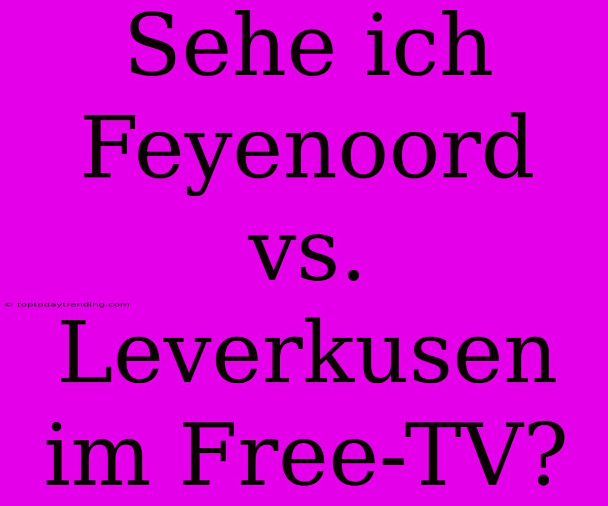 Sehe Ich Feyenoord Vs. Leverkusen Im Free-TV?