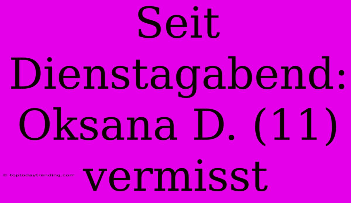 Seit Dienstagabend: Oksana D. (11) Vermisst