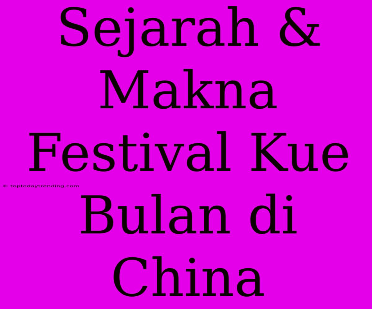 Sejarah & Makna Festival Kue Bulan Di China