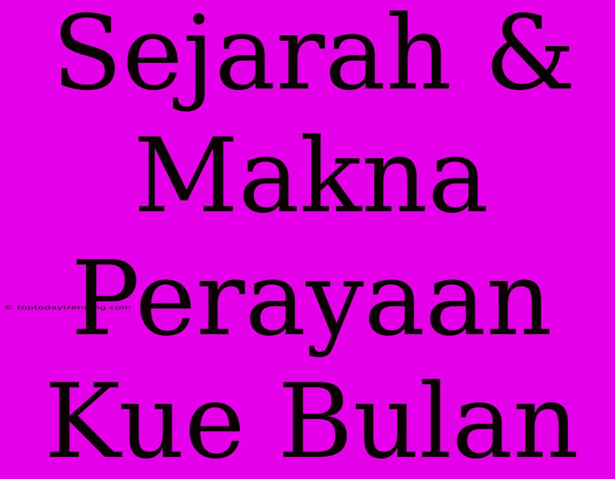 Sejarah & Makna Perayaan Kue Bulan