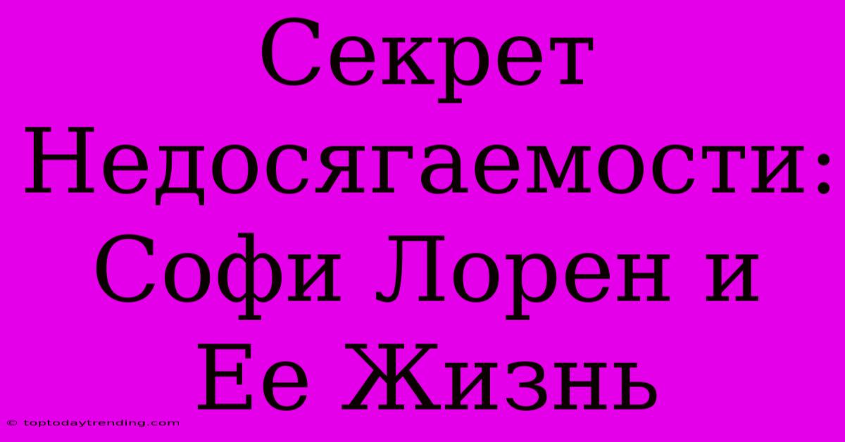 Секрет Недосягаемости: Софи Лорен И Ее Жизнь