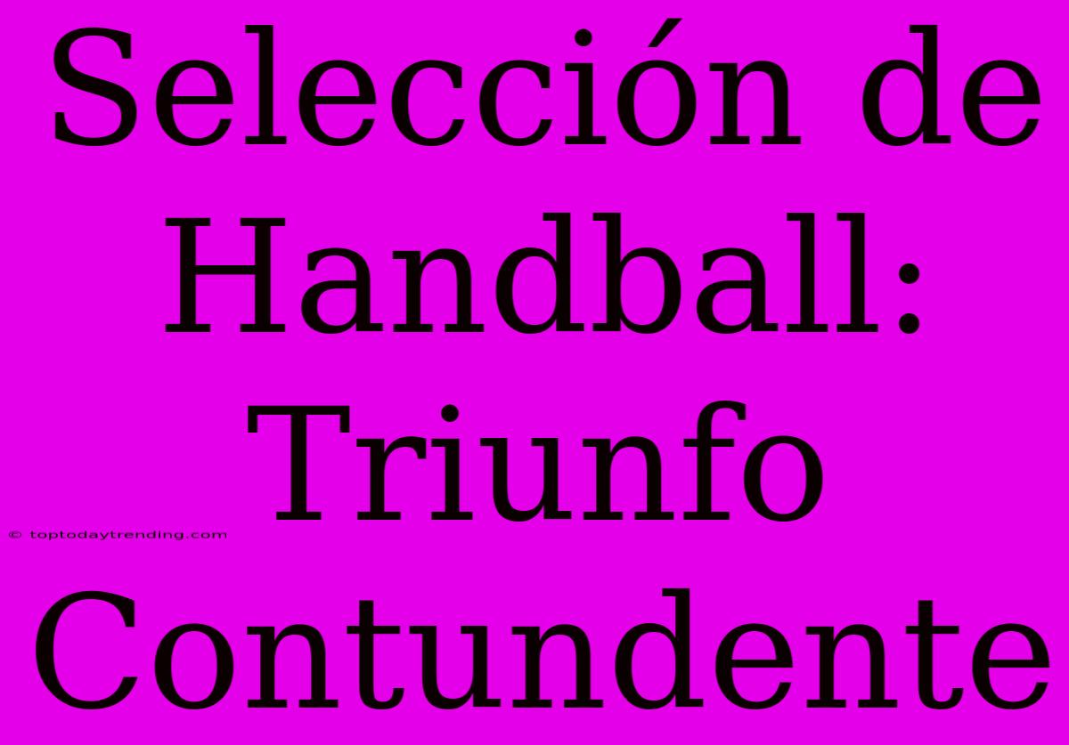 Selección De Handball: Triunfo Contundente