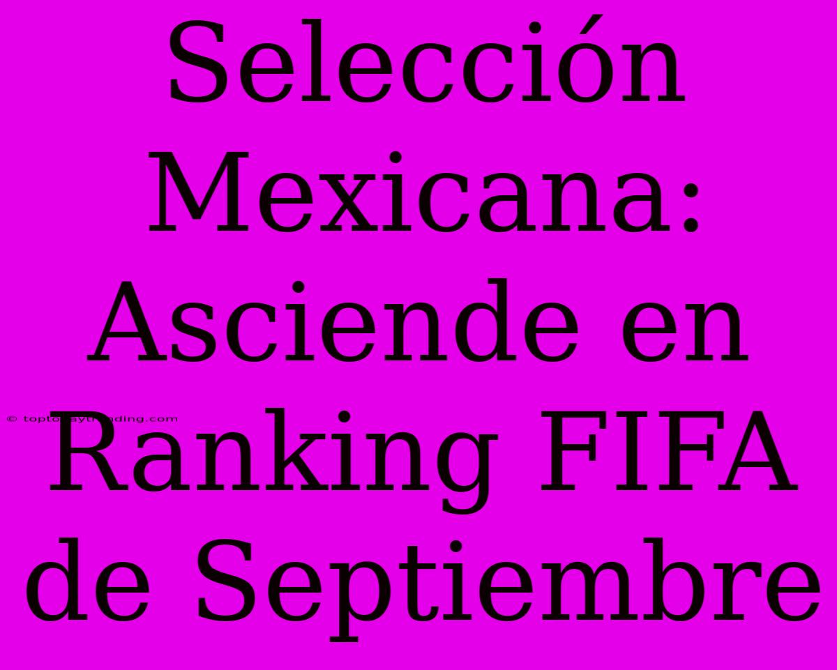 Selección Mexicana: Asciende En Ranking FIFA De Septiembre