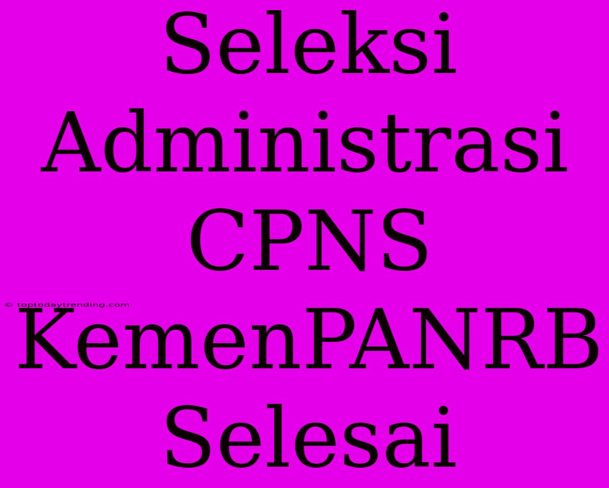 Seleksi Administrasi CPNS KemenPANRB Selesai