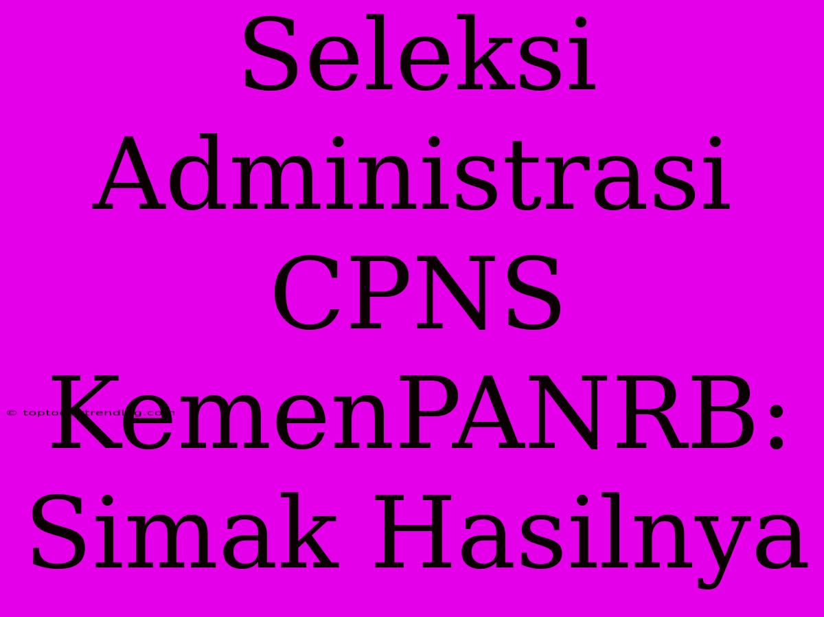 Seleksi Administrasi CPNS KemenPANRB: Simak Hasilnya