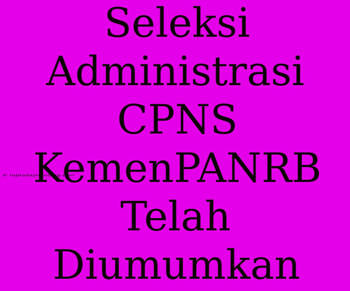 Seleksi Administrasi CPNS KemenPANRB Telah Diumumkan