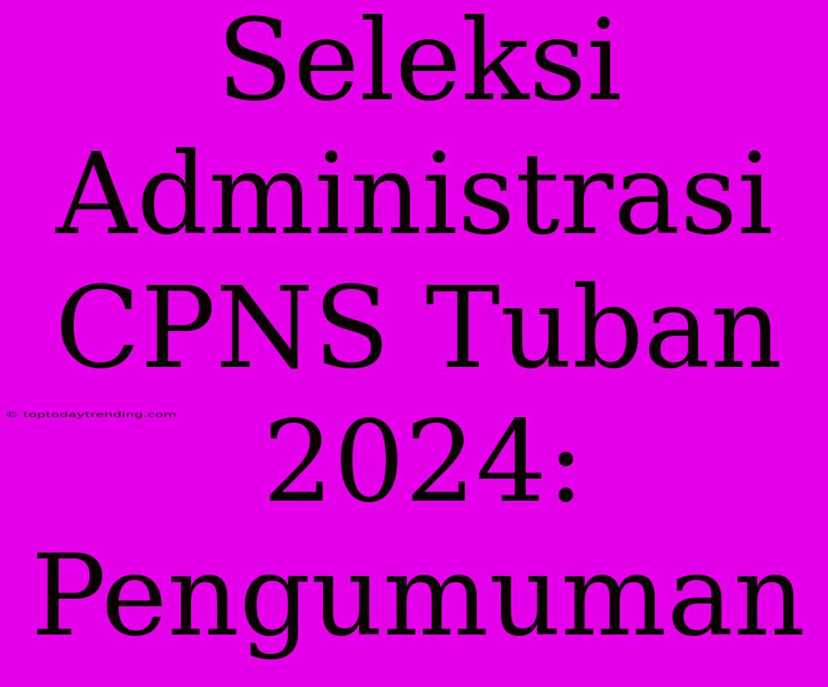 Seleksi Administrasi CPNS Tuban 2024: Pengumuman