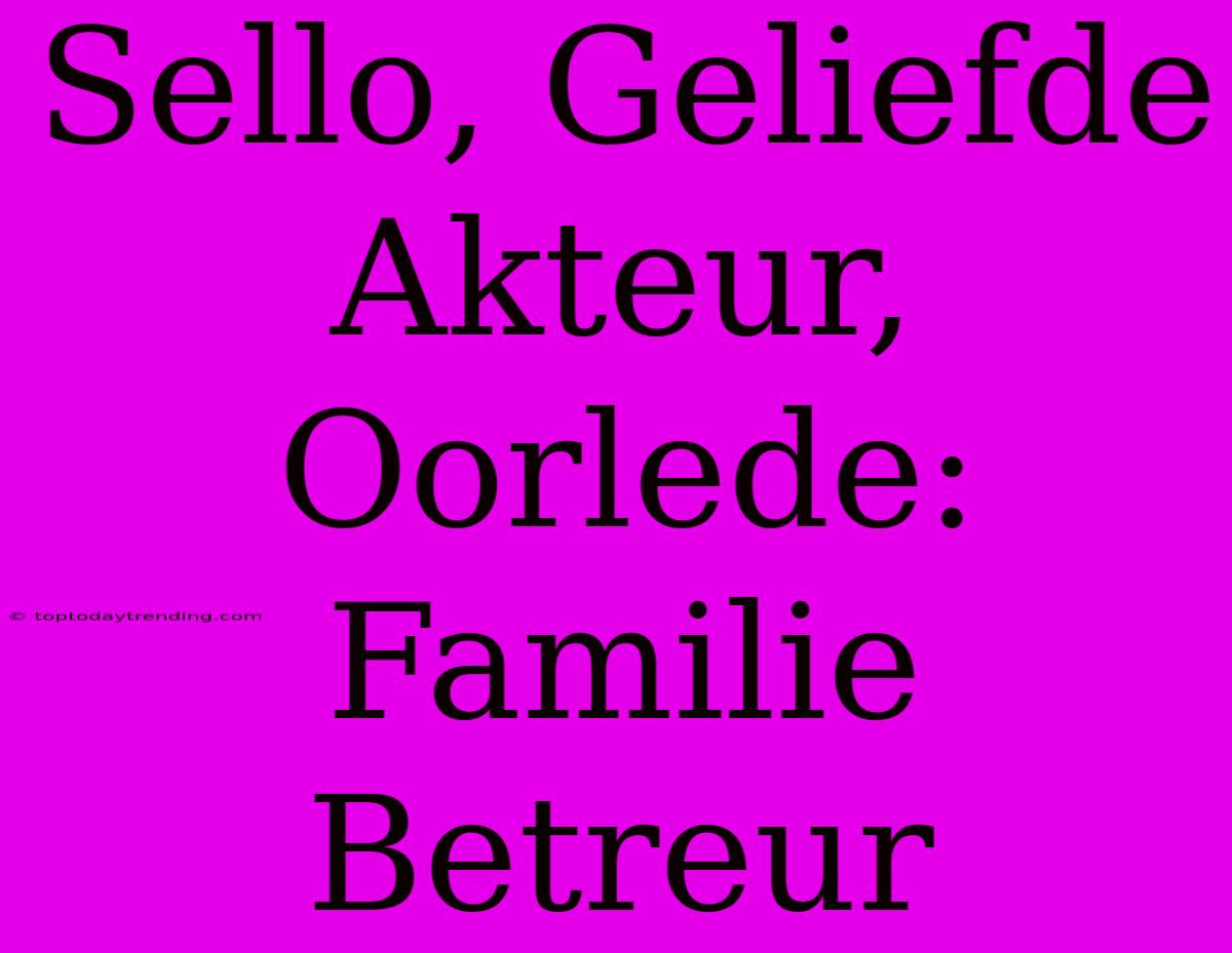 Sello, Geliefde Akteur, Oorlede: Familie Betreur