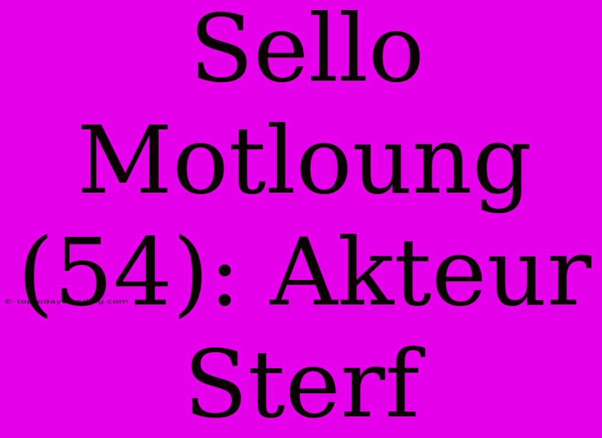 Sello Motloung (54): Akteur Sterf