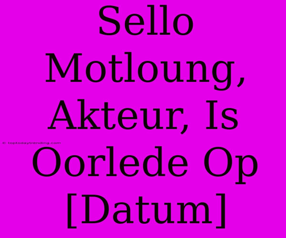 Sello Motloung, Akteur, Is Oorlede Op [Datum]