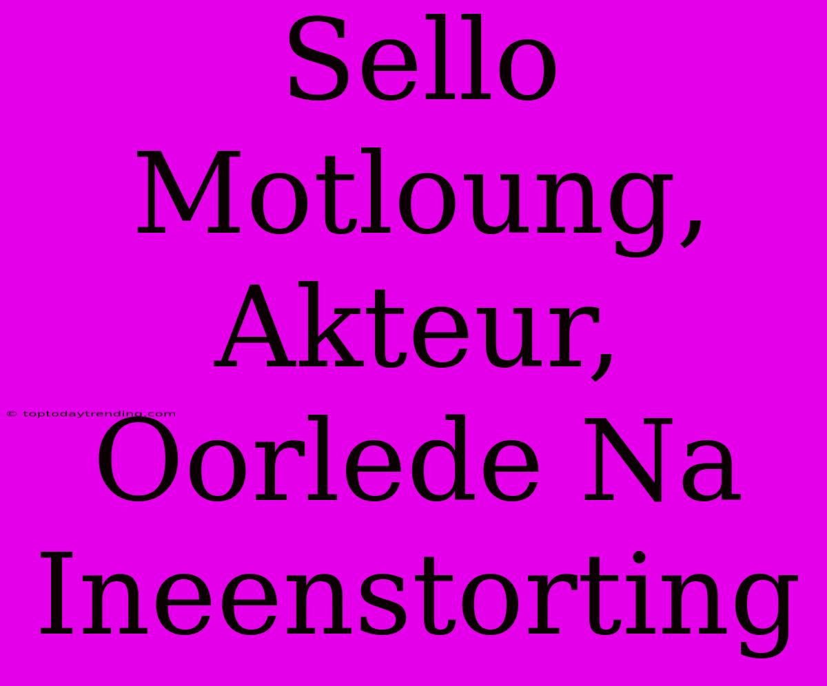 Sello Motloung, Akteur, Oorlede Na Ineenstorting