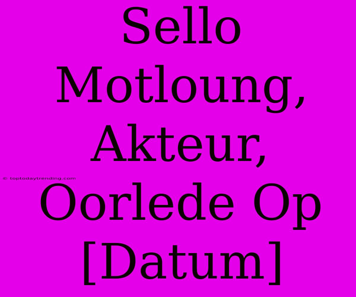 Sello Motloung, Akteur, Oorlede Op [Datum]