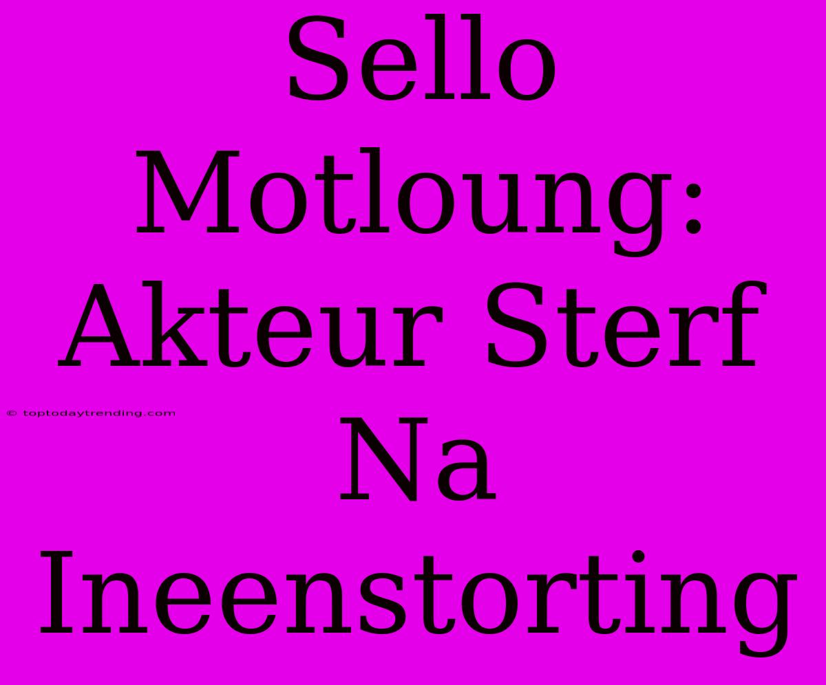 Sello Motloung: Akteur Sterf Na Ineenstorting