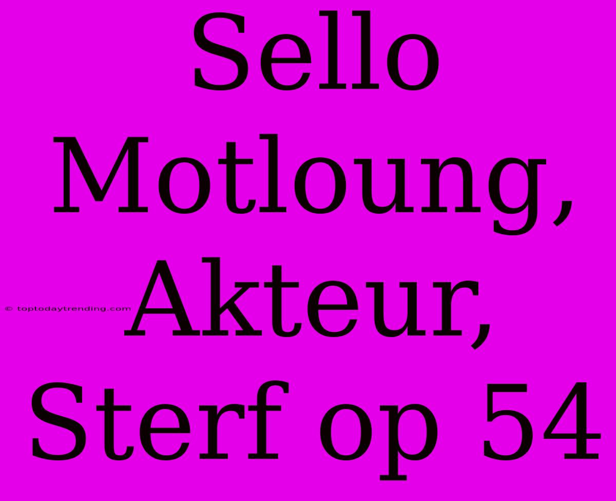 Sello Motloung, Akteur, Sterf Op 54