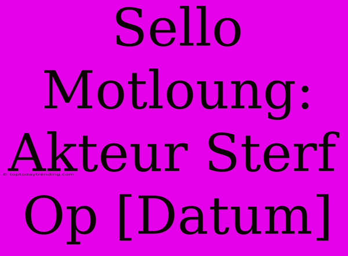 Sello Motloung: Akteur Sterf Op [Datum]