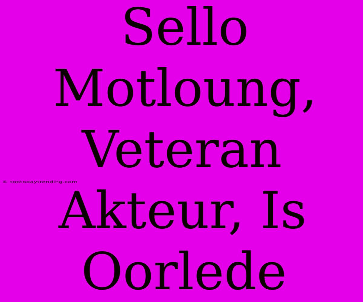 Sello Motloung, Veteran Akteur, Is Oorlede