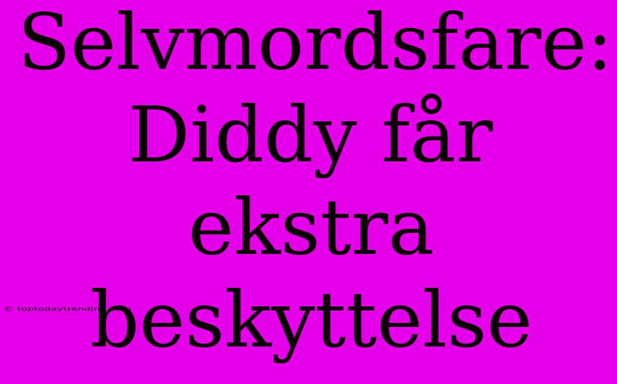 Selvmordsfare: Diddy Får Ekstra Beskyttelse