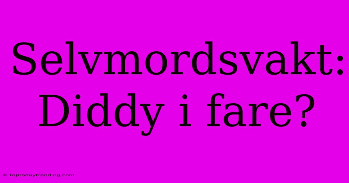 Selvmordsvakt: Diddy I Fare?