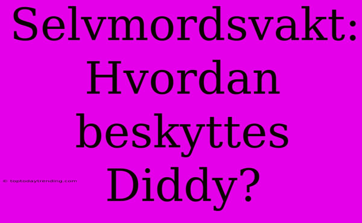 Selvmordsvakt: Hvordan Beskyttes Diddy?