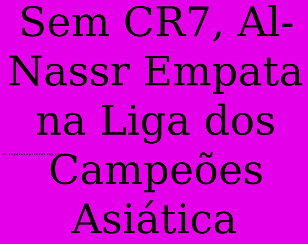 Sem CR7, Al-Nassr Empata Na Liga Dos Campeões Asiática