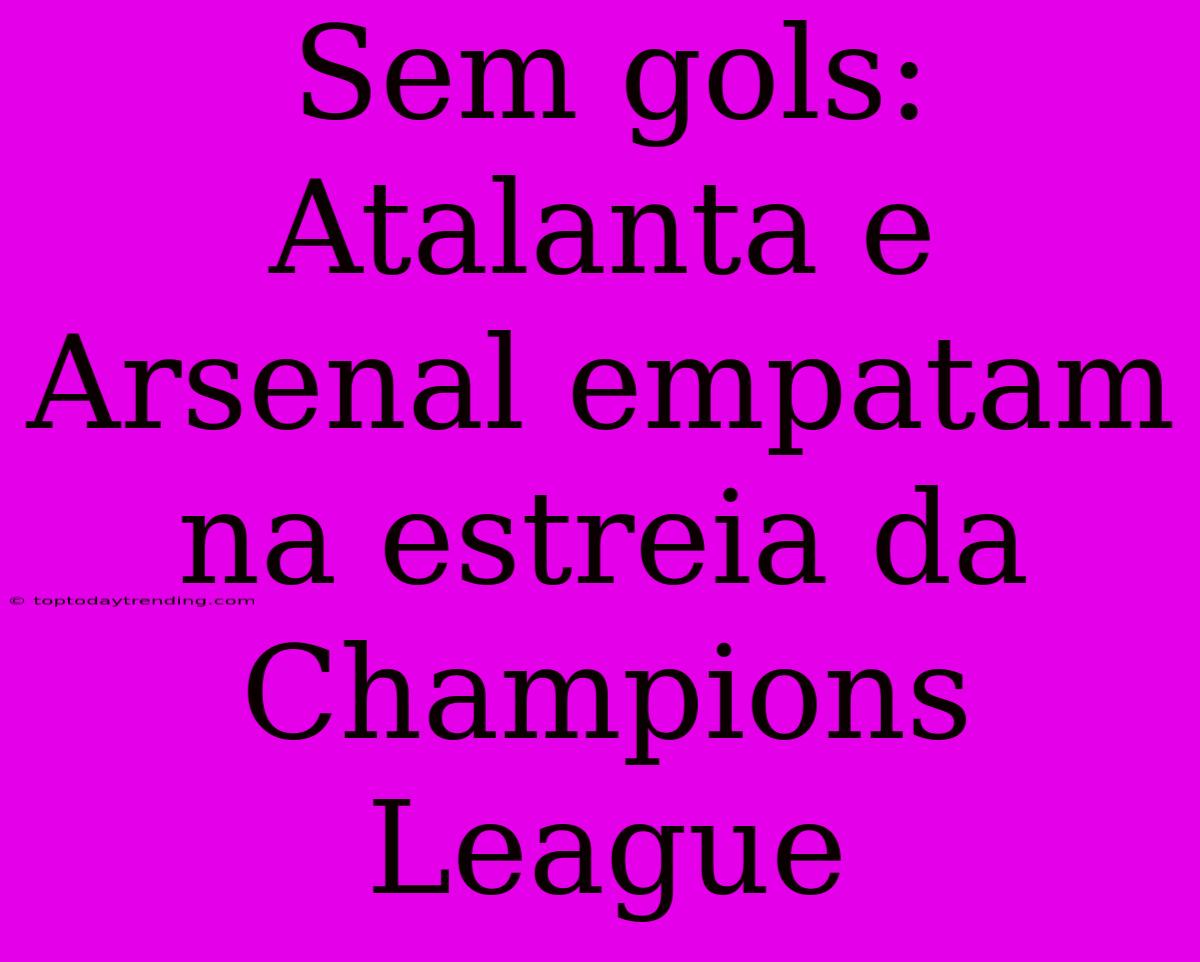 Sem Gols: Atalanta E Arsenal Empatam Na Estreia Da Champions League