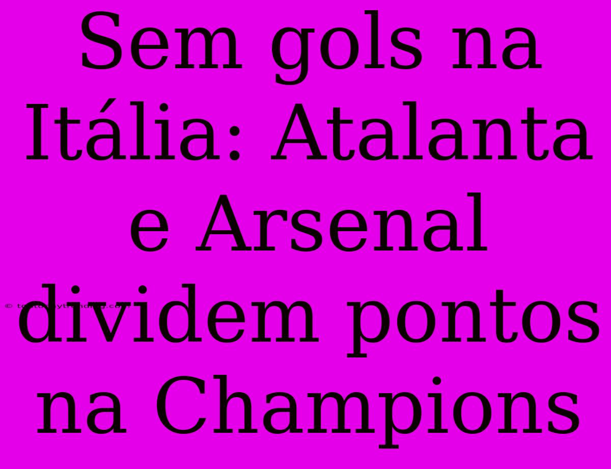 Sem Gols Na Itália: Atalanta E Arsenal Dividem Pontos Na Champions