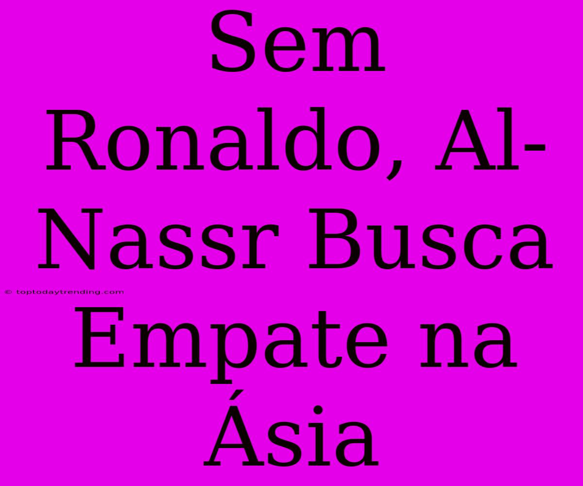 Sem Ronaldo, Al-Nassr Busca Empate Na Ásia