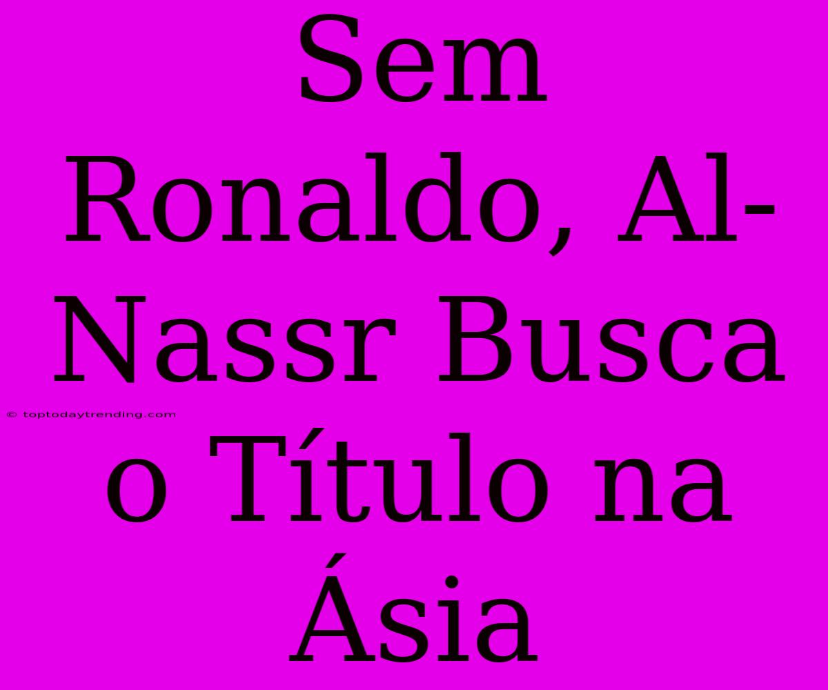 Sem Ronaldo, Al-Nassr Busca O Título Na Ásia