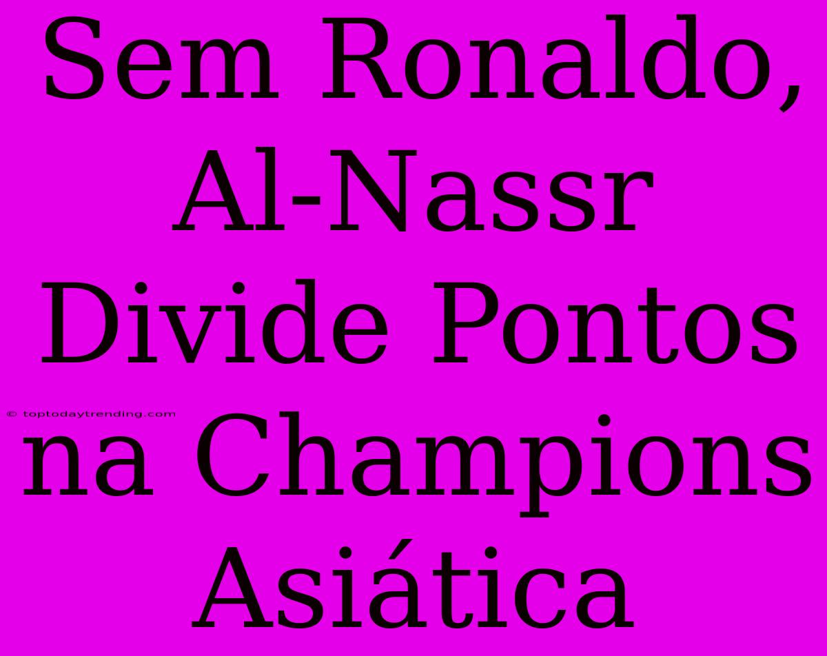 Sem Ronaldo, Al-Nassr Divide Pontos Na Champions Asiática