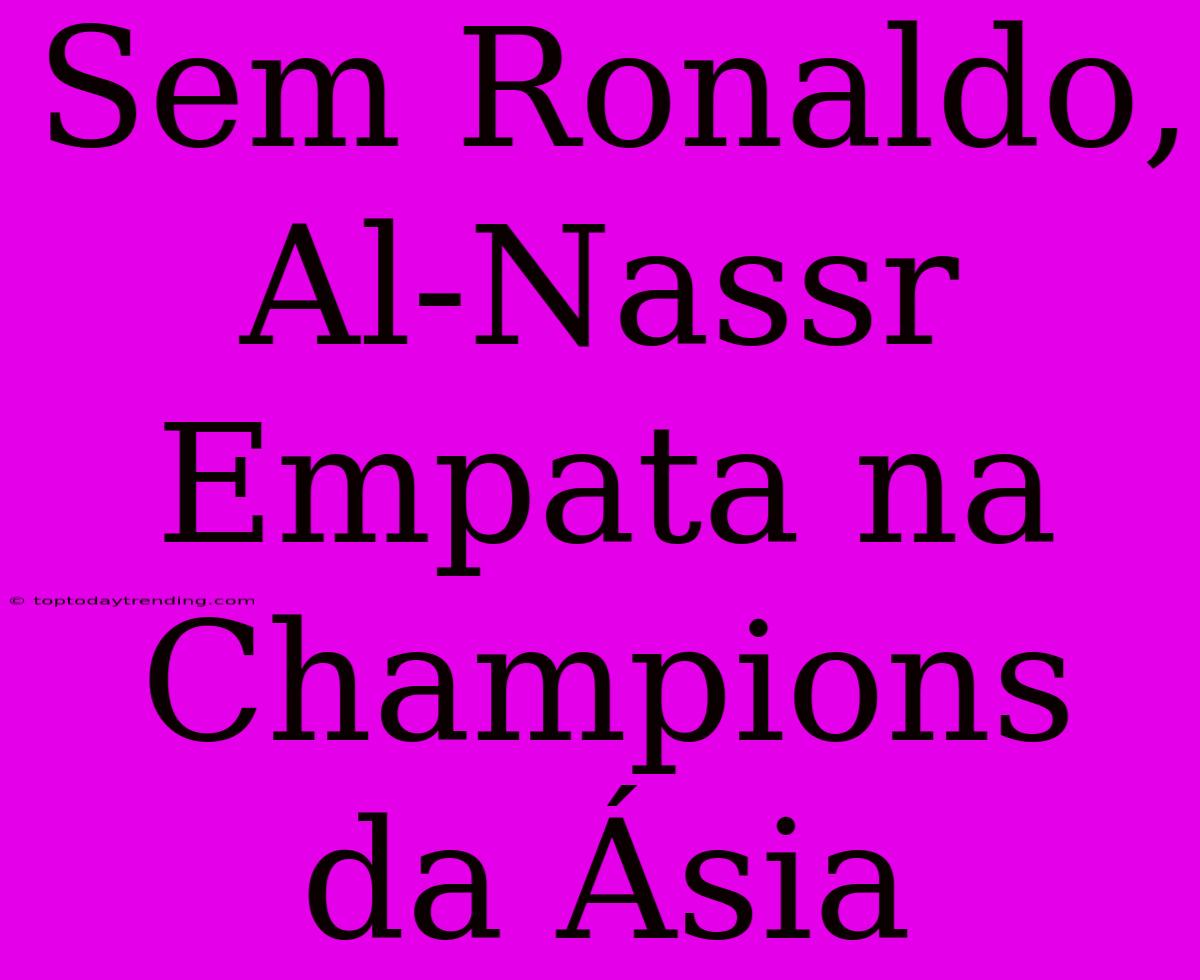 Sem Ronaldo, Al-Nassr Empata Na Champions Da Ásia