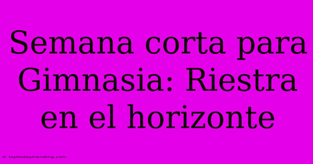 Semana Corta Para Gimnasia: Riestra En El Horizonte