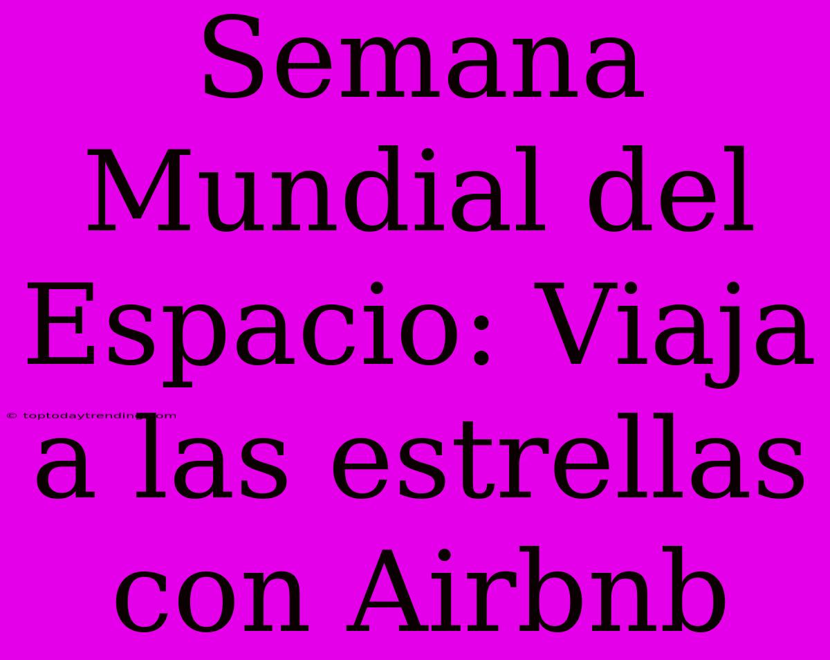 Semana Mundial Del Espacio: Viaja A Las Estrellas Con Airbnb