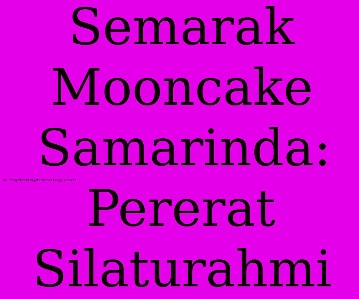 Semarak Mooncake Samarinda:  Pererat Silaturahmi