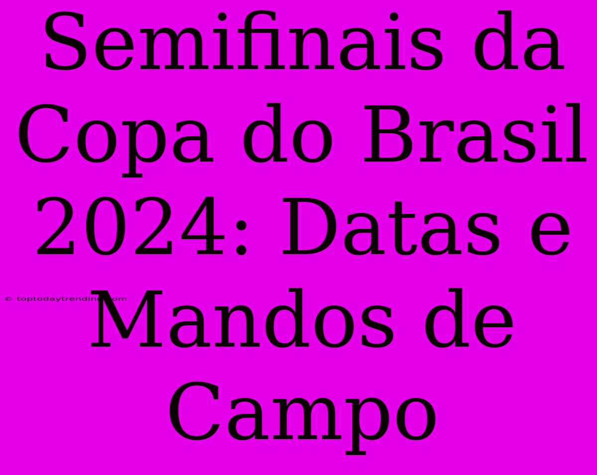 Semifinais Da Copa Do Brasil 2024: Datas E Mandos De Campo