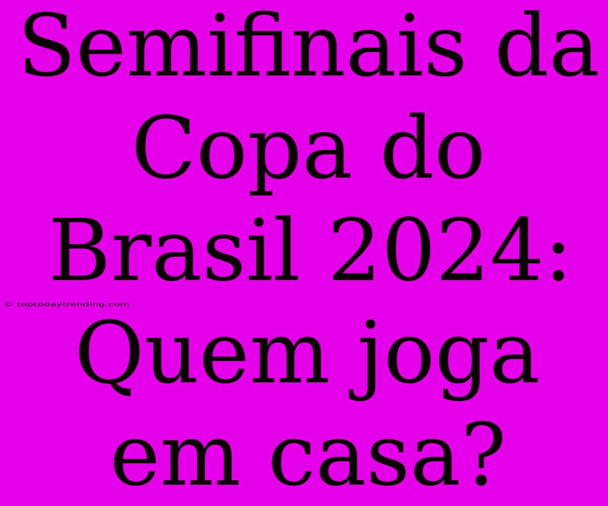 Semifinais Da Copa Do Brasil 2024: Quem Joga Em Casa?