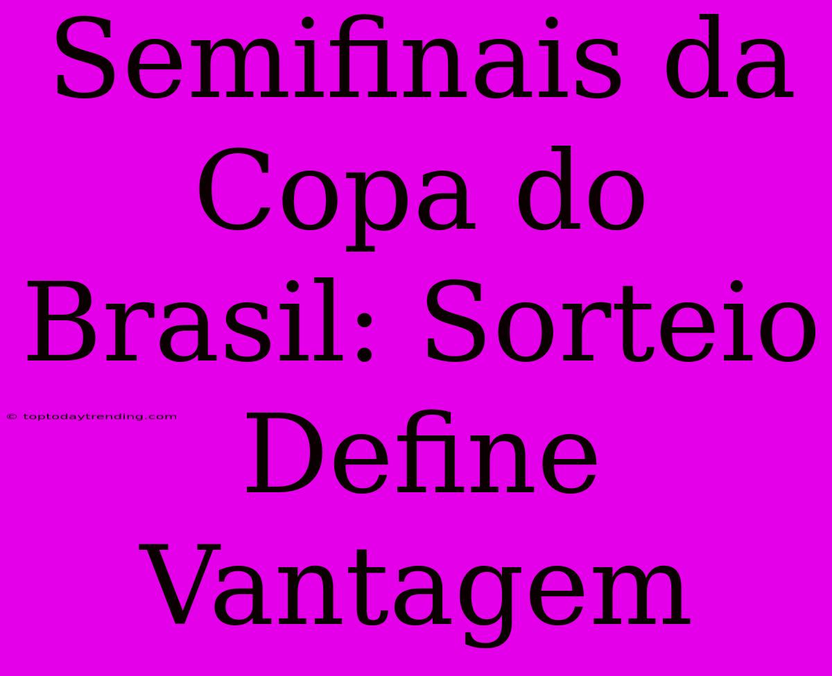 Semifinais Da Copa Do Brasil: Sorteio Define Vantagem