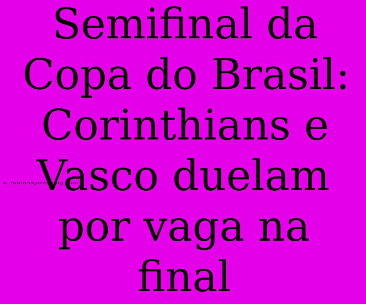 Semifinal Da Copa Do Brasil: Corinthians E Vasco Duelam Por Vaga Na Final