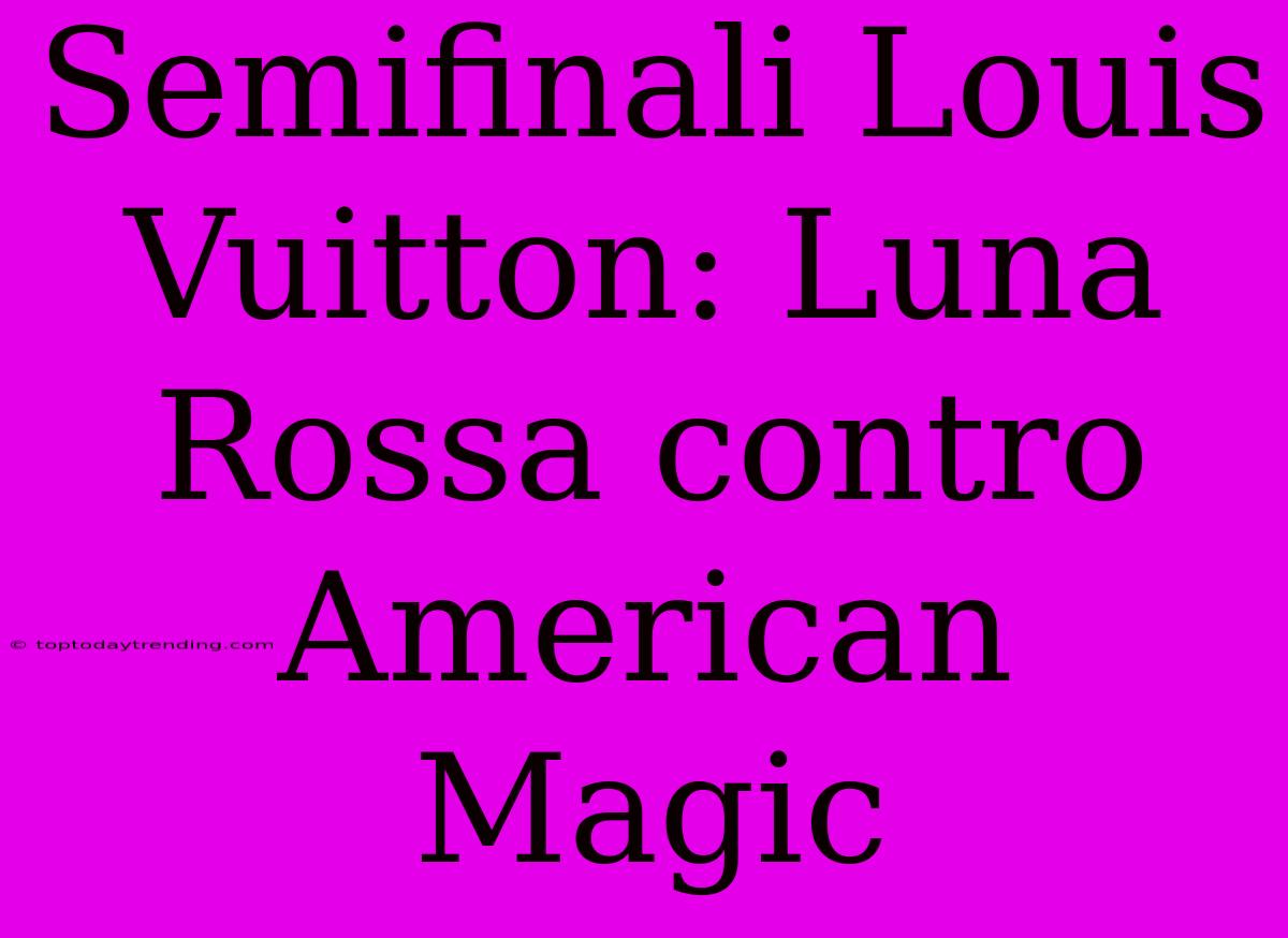 Semifinali Louis Vuitton: Luna Rossa Contro American Magic