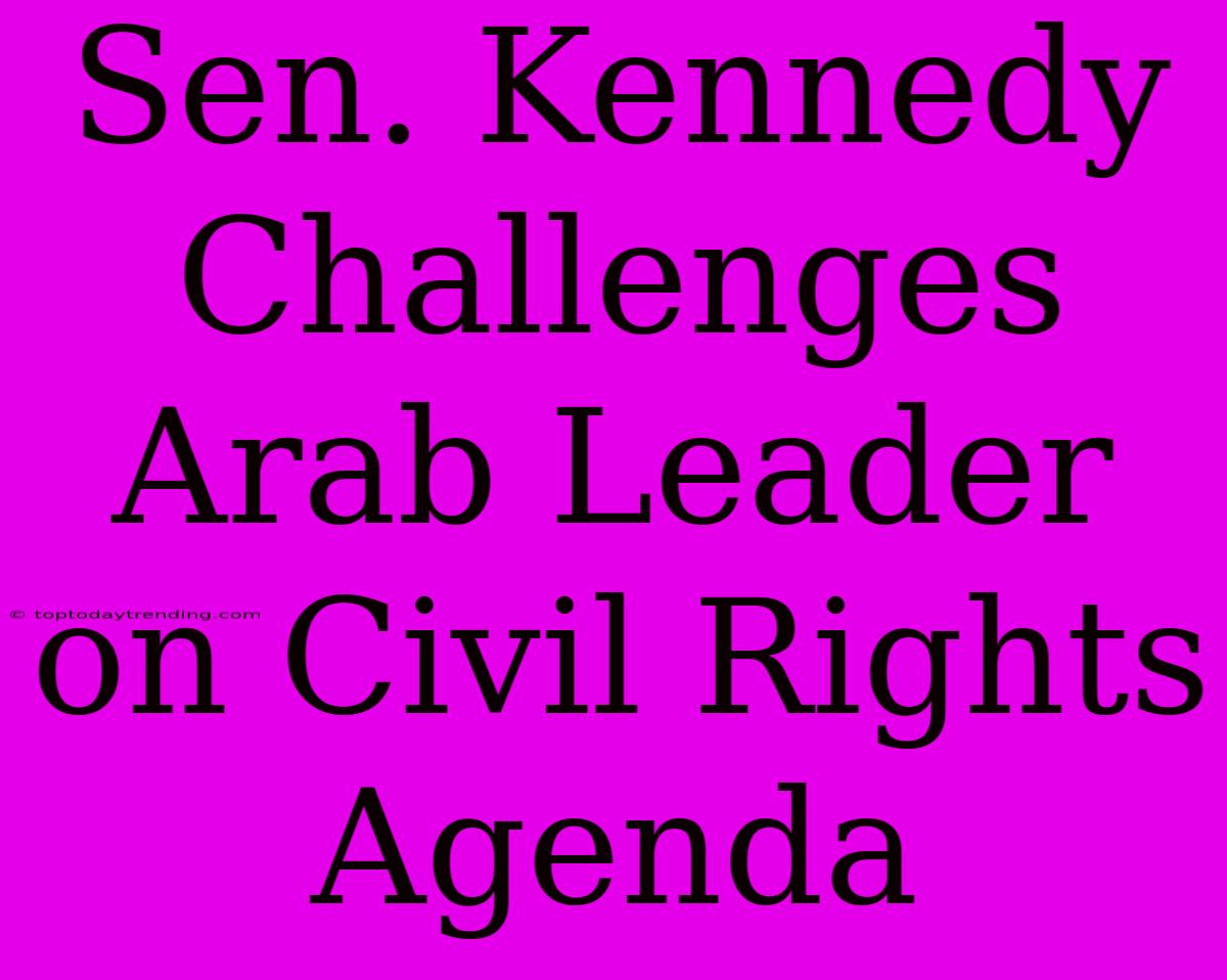 Sen. Kennedy Challenges Arab Leader On Civil Rights Agenda