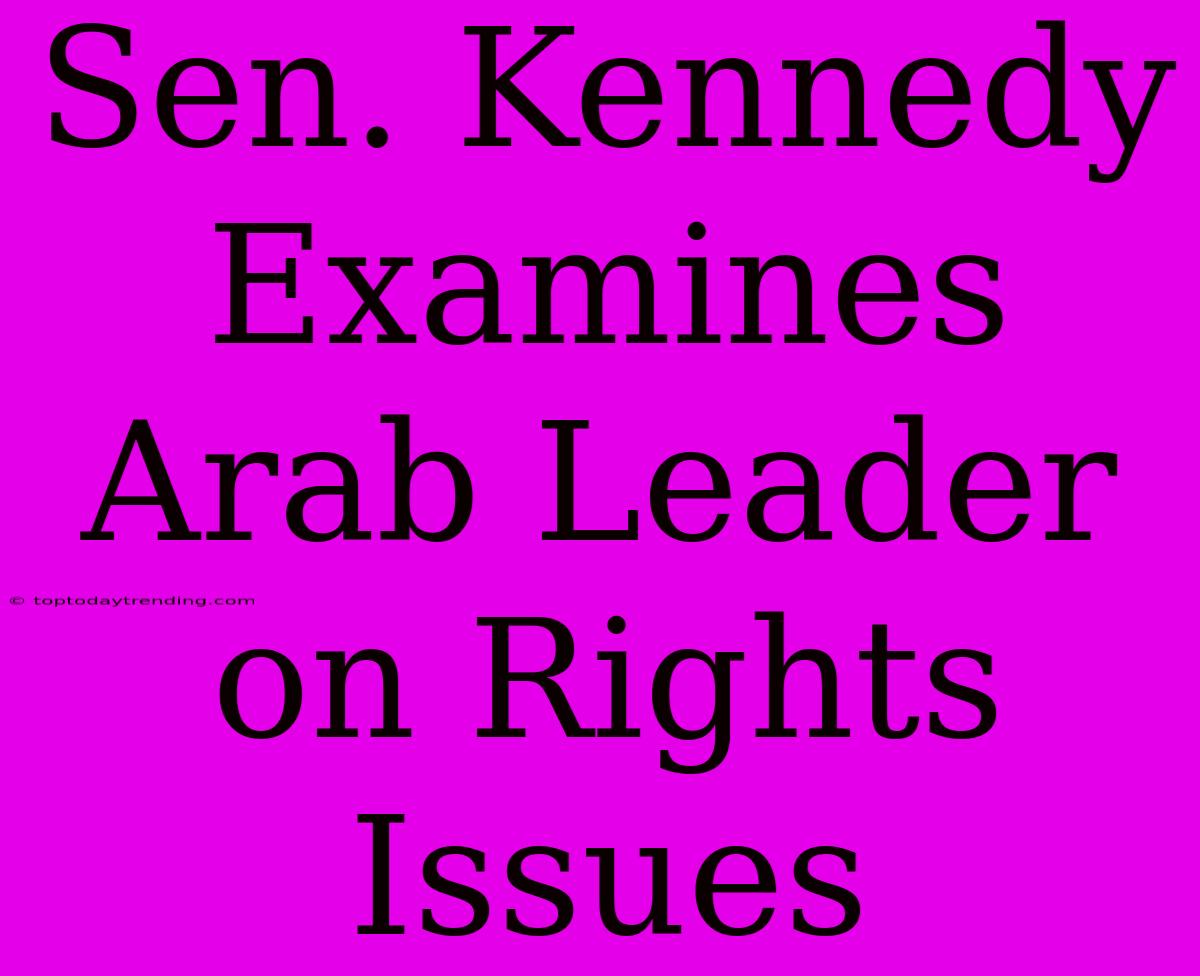 Sen. Kennedy Examines Arab Leader On Rights Issues