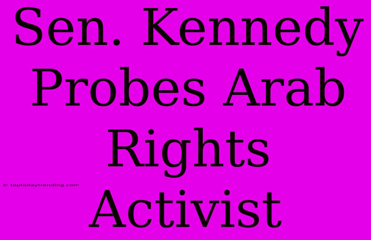 Sen. Kennedy Probes Arab Rights Activist