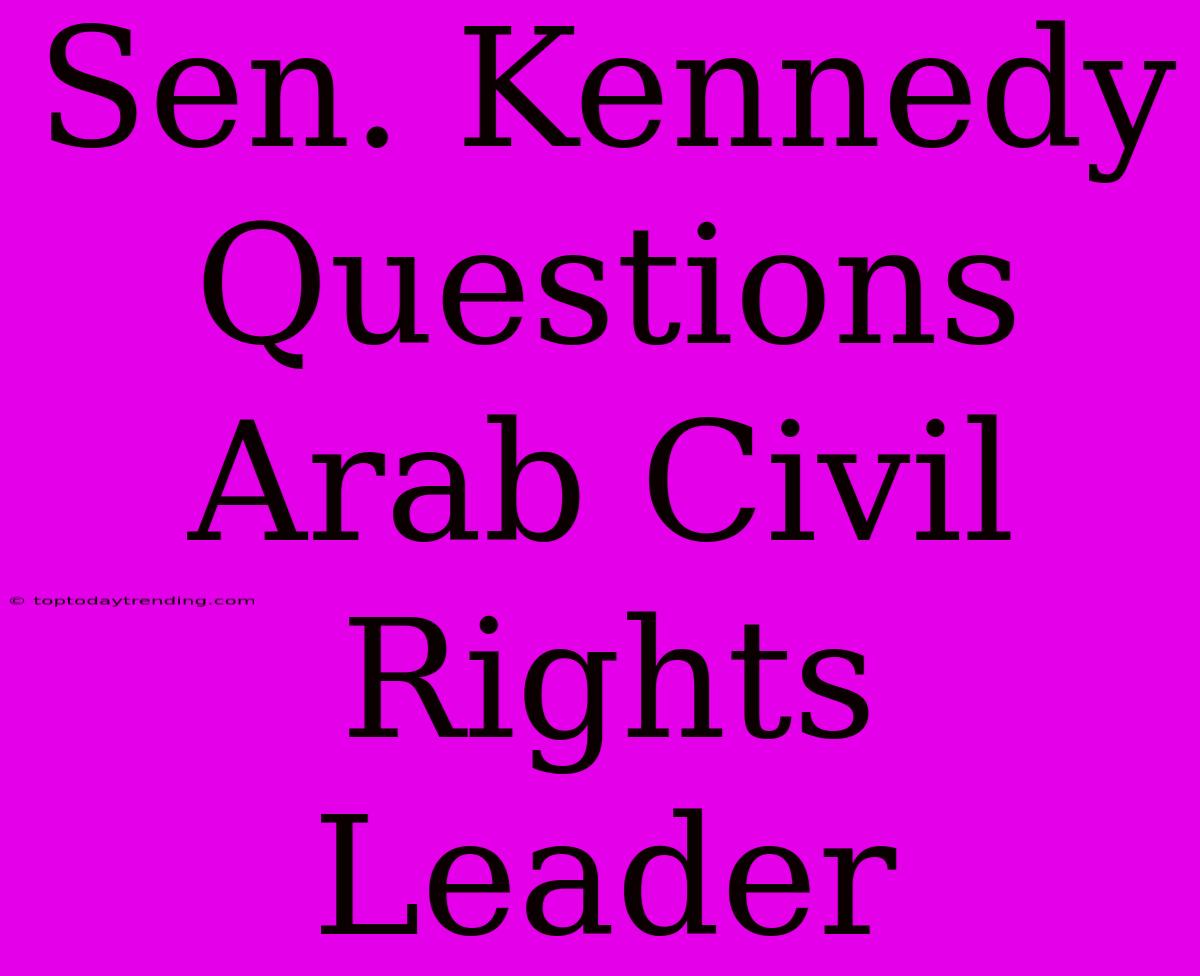 Sen. Kennedy Questions Arab Civil Rights Leader