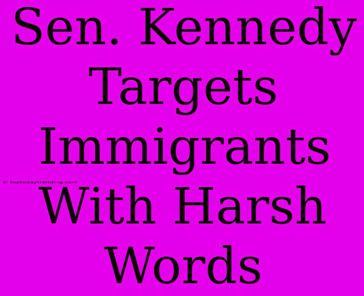 Sen. Kennedy Targets Immigrants With Harsh Words