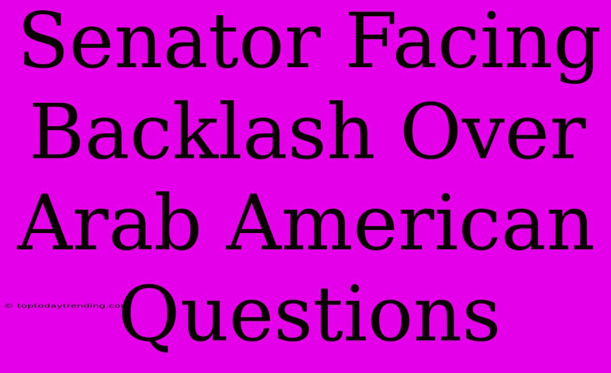 Senator Facing Backlash Over Arab American Questions