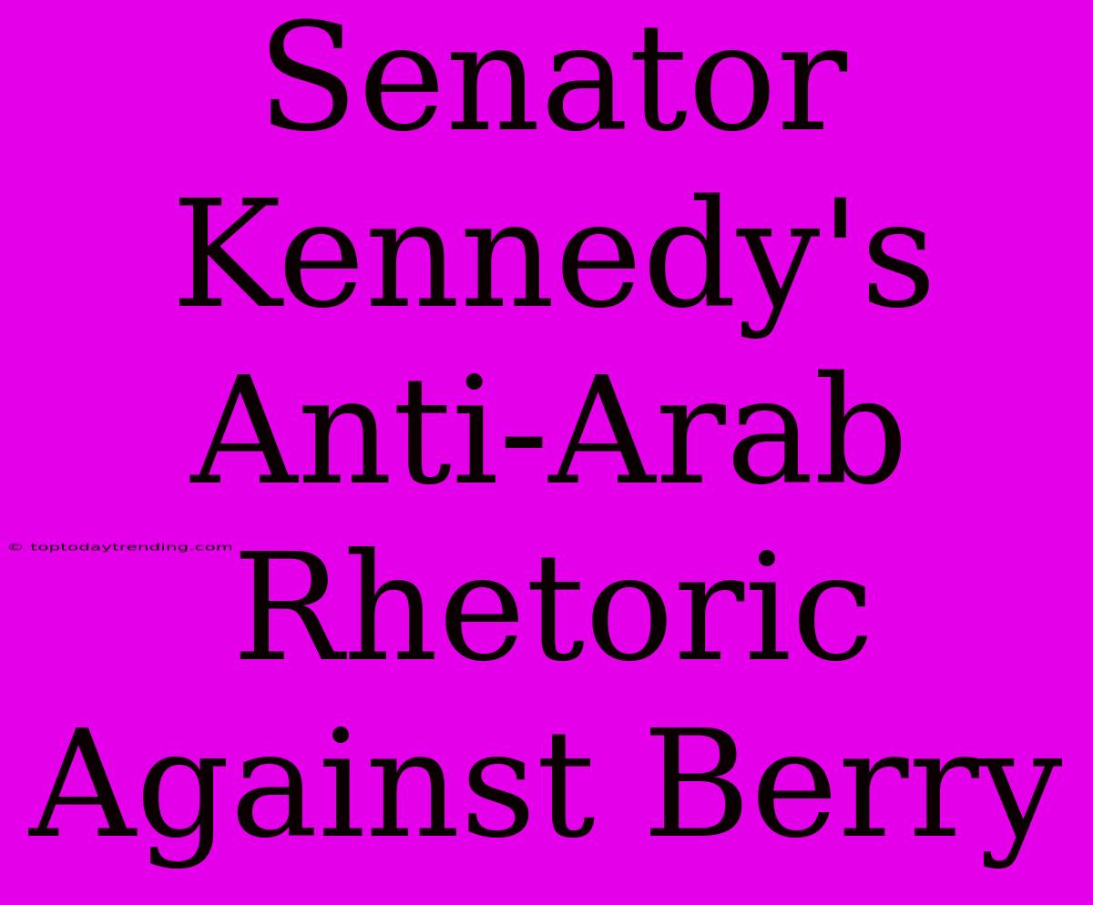 Senator Kennedy's Anti-Arab Rhetoric Against Berry