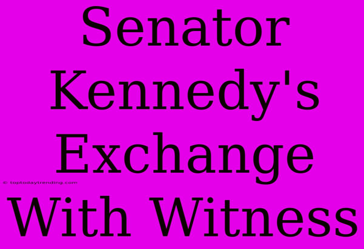 Senator Kennedy's Exchange With Witness