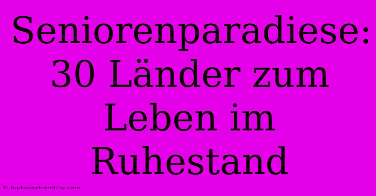 Seniorenparadiese: 30 Länder Zum Leben Im Ruhestand