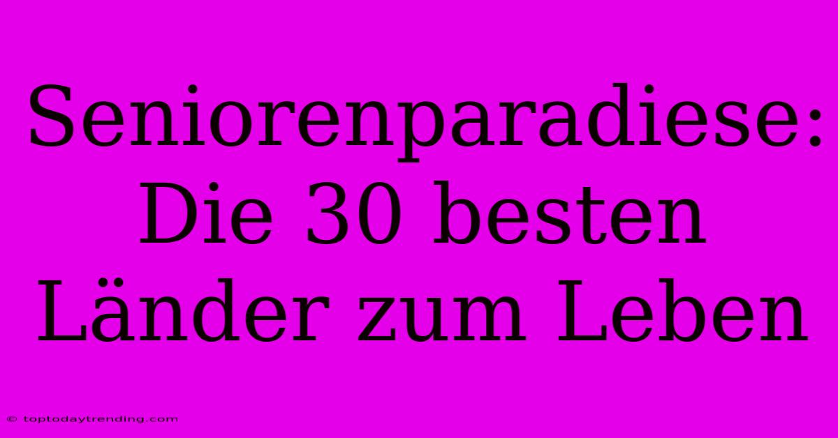 Seniorenparadiese: Die 30 Besten Länder Zum Leben