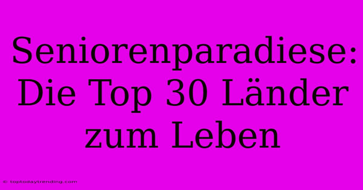 Seniorenparadiese: Die Top 30 Länder Zum Leben